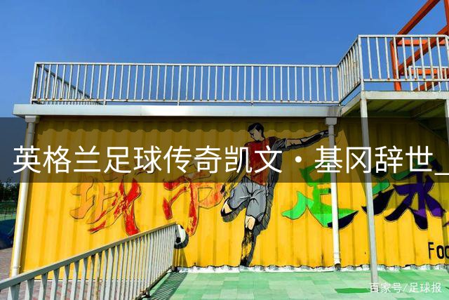 英格兰足球传奇凯文·基冈辞世 两届金球得主留下永恒快乐基因